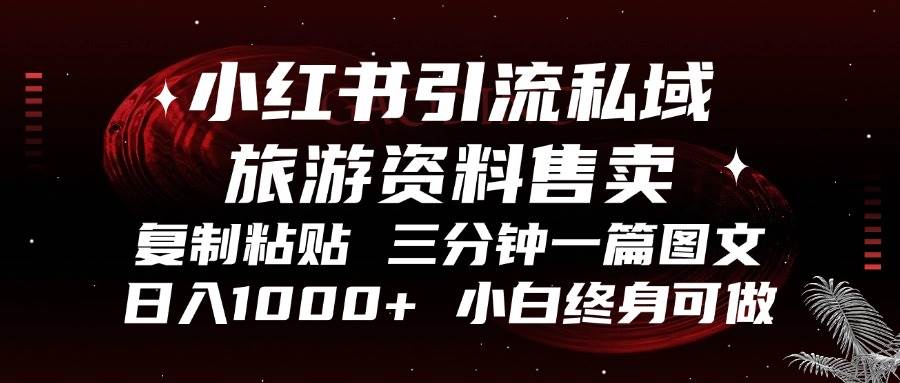 （13260期）小红书引流私域旅游资料售卖，复制粘贴，三分钟一篇图文，日入1000+，...