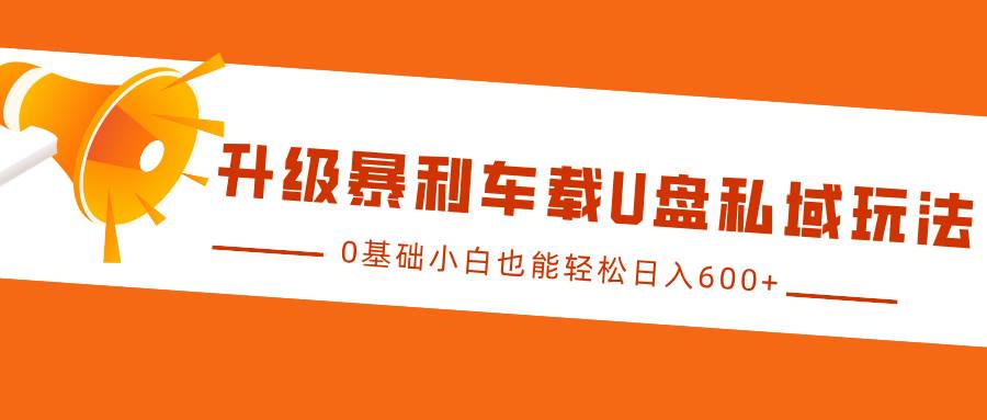 升级暴莉车载U盘私域玩法，0基础小白也能轻松日入600+