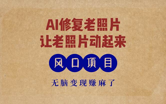 （13296期）最新风口项目，AI一键修复老照片，让老照片动起来，接单到手软，无脑变...