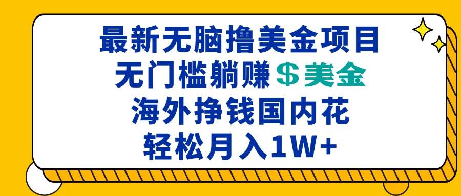 （13411期）最新海外无脑撸美金项目，无门槛躺挣美金，海外挣钱国内花，月入一万加