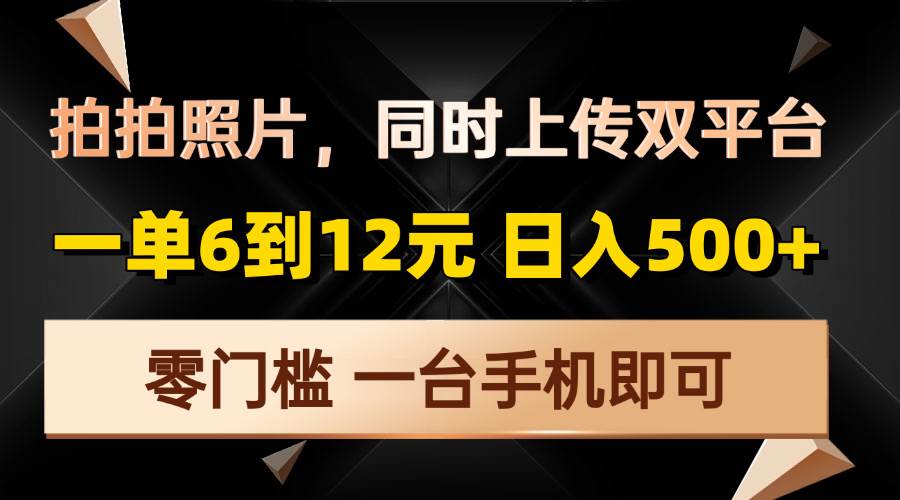 （13783期）拍拍照片，同时上传双平台，一单6到12元，轻轻松松日入500+，零门槛，...