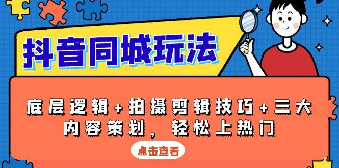 （13787期）抖音 同城玩法，底层逻辑+拍摄剪辑技巧+三大内容策划，轻松上热门