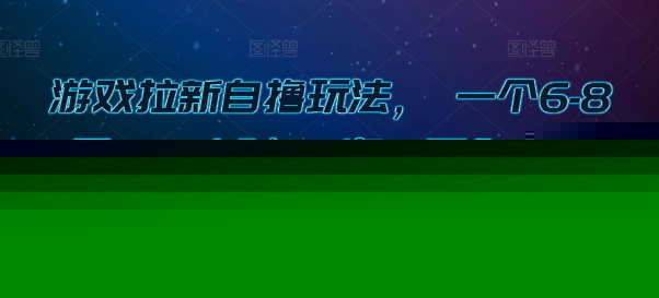 游戏拉新自撸玩法， 一个6-8元，一小时20次，日入3张【揭秘】