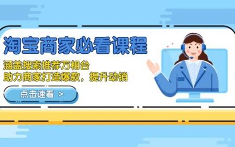 （13931期）淘宝商家必看课程，涵盖搜索推荐万相台，助力商家打造爆款，提升动销