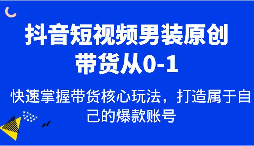 抖音男装原创带货从 0 到 1 爆款