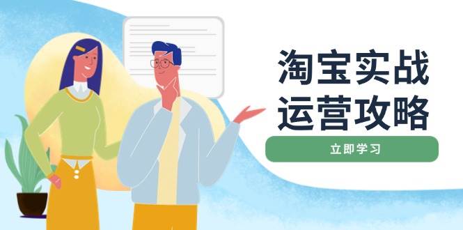 （14025期）淘宝实战运营攻略：店铺基础优化、直通车推广、爆款打造、客服管理、搜...