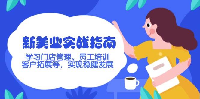 （14254期）新美业实战指南，学习门店管理、员工培训、客户拓展等，实现稳健发展