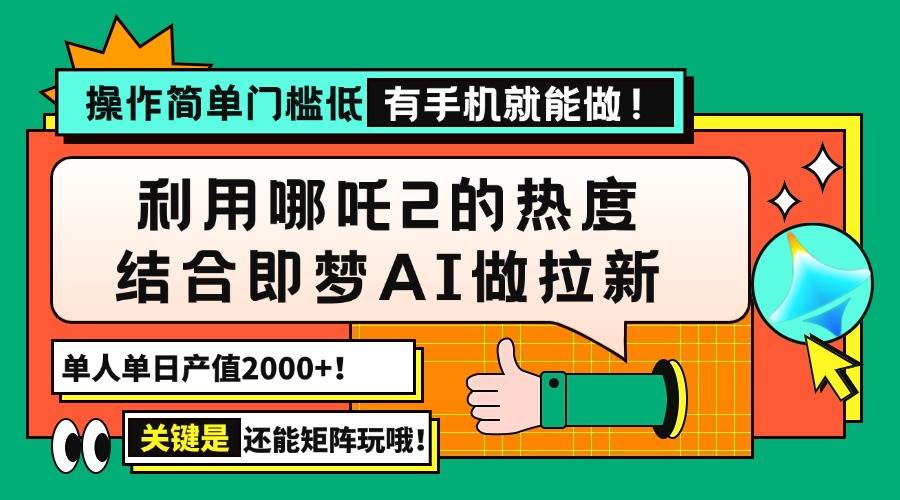（14324期）用哪吒2热度结合即梦AI做拉新，单日产值2000+，操作简单门槛低，有手机...