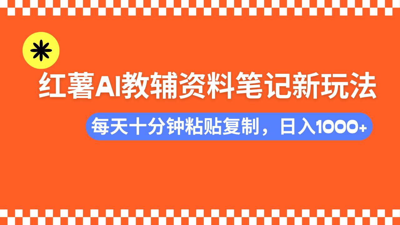 （14350期）小红书AI教辅资料笔记新玩法，0门槛，可批量可复制，一天十分钟发笔记...