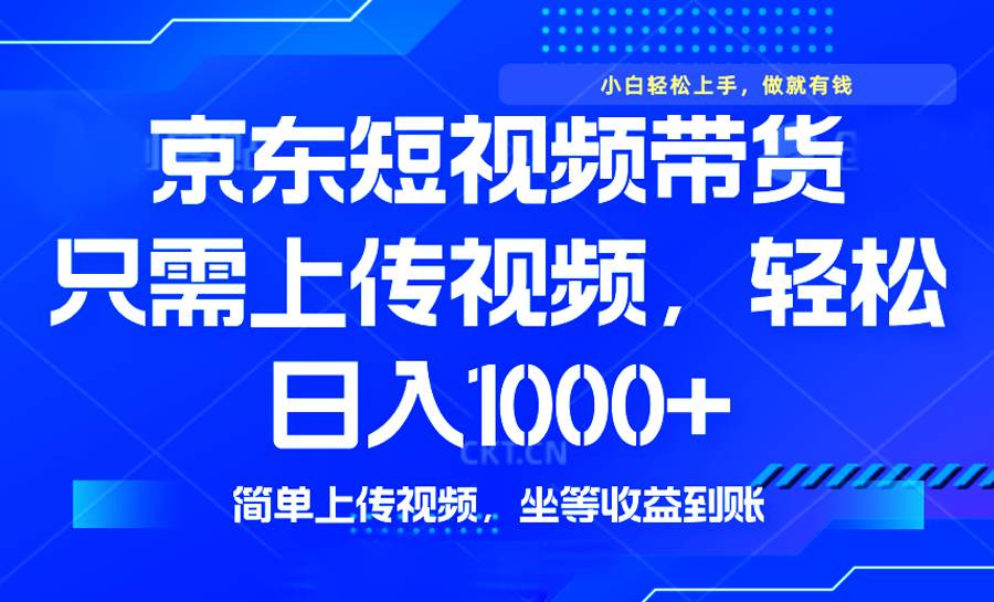 （14156期）最新风口，京东短视频带货，只需上传视频，轻松日入1000+，无需剪辑，...