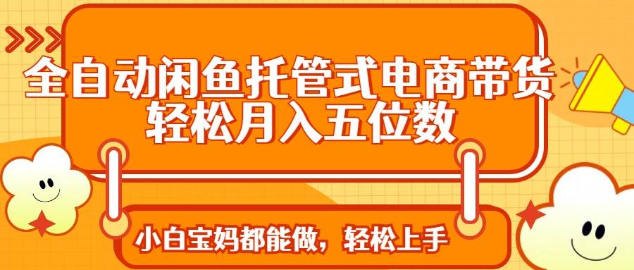 （14132期）全自动闲鱼托管式电商带货 轻松实现月入五位数