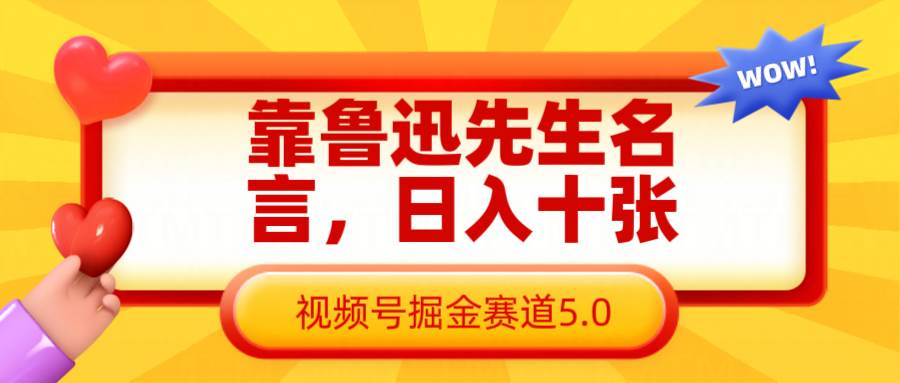 靠鲁迅先生名言，日入十张长期简单高效，视频号掘金赛道5.0