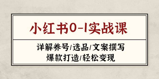 （14237期）小红书0-1实战课(2023-2025)，详解养号/选品/文案撰写/爆款打造/轻松变现