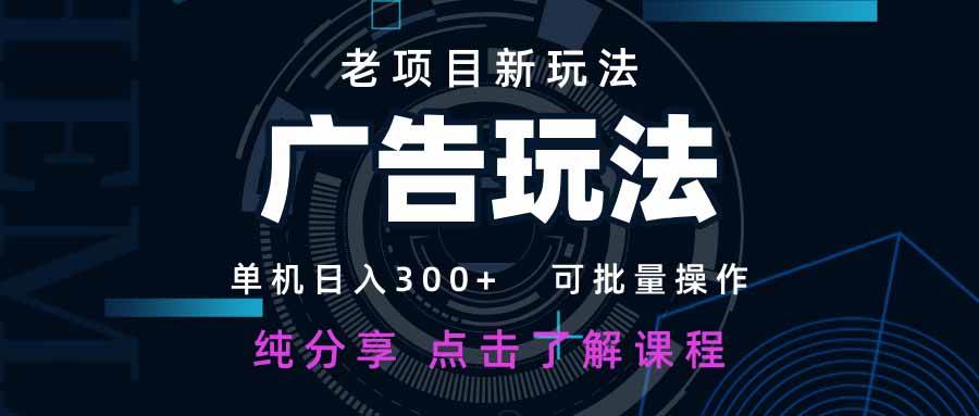 （14363期）老项目新玩法 广告变现 日入300+ 可批量操作 新手 小白可快速上手。