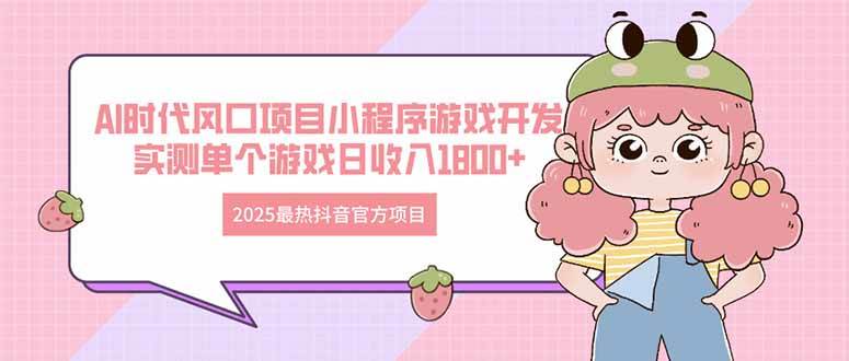 （14512期）2025最热抖音官方项目 Ai时代风口项目小程序游戏开发 实测单个游戏日收...