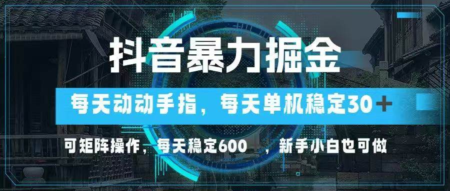 （14541期）抖音暴力掘金，动动手指就可以，单机30+，可矩阵操作，每天稳定600+，...