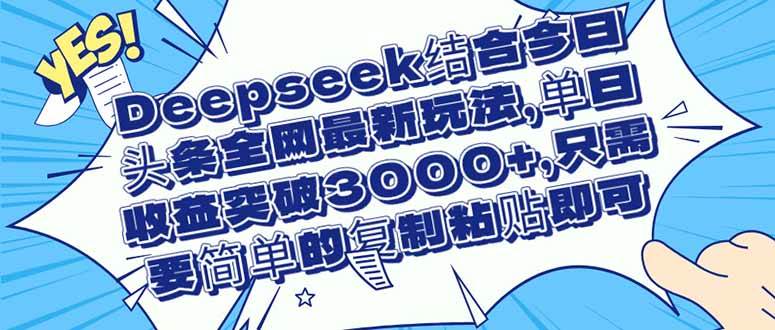 （14495期）Deepseek结合今日头条全网最新玩法，单日收益突破3000+，只需要简单的...