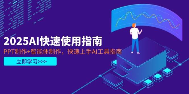 （14380期）2025AI快速使用指南，PPT制作+智能体制作，快速上手AI工具指南