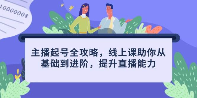 （14621期）主播起号全攻略，线上课助你从基础到进阶，提升直播能力