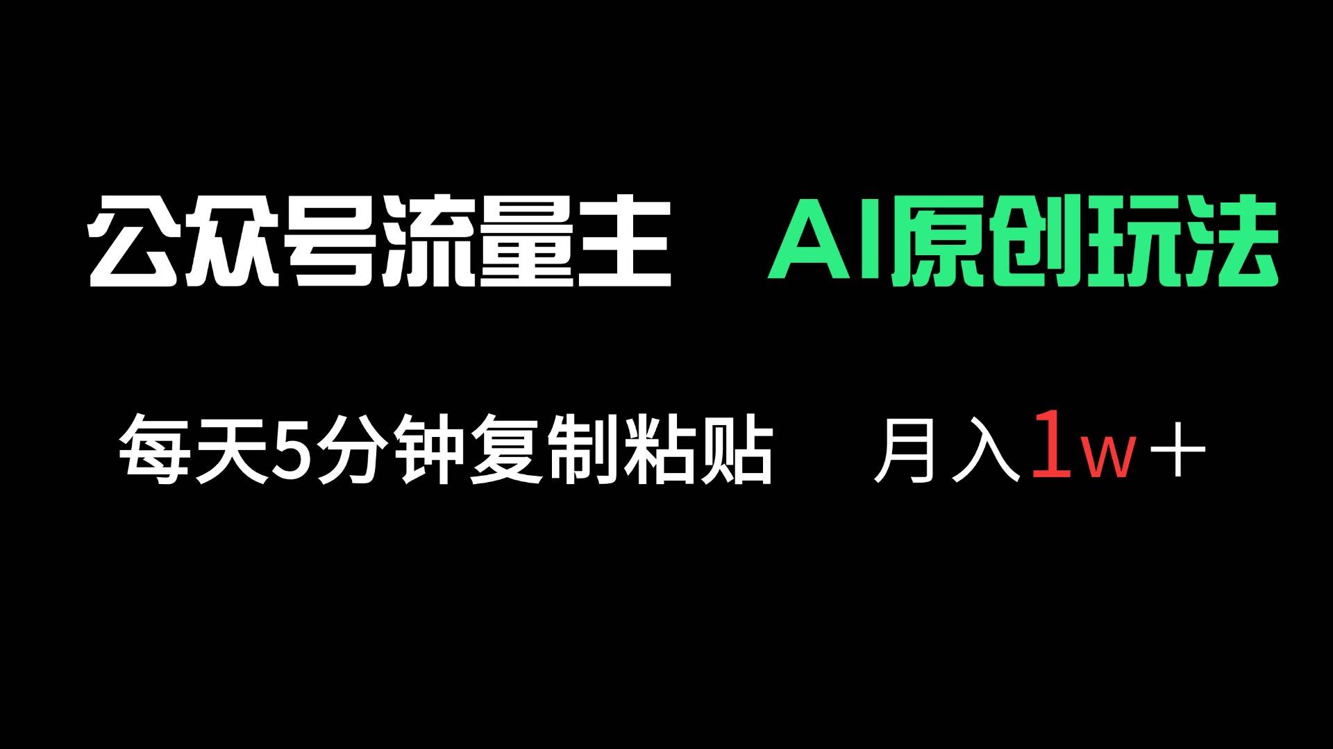 （14246期）公众号流量主多赛道原创玩法，每天5分钟复制粘贴，月入1万＋