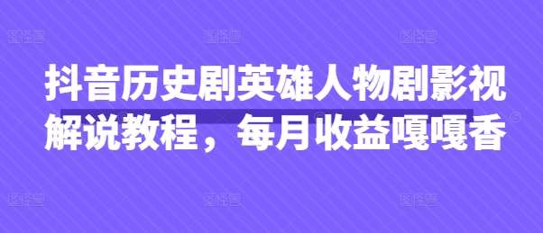 抖音历史剧英雄人物剧影视解说教程，每月收益嘎嘎香