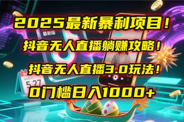 2025抖音无人直播教程：升级版自动化运营玩法，0门槛开启高效收益之路