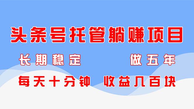 （14635期）头条号托管躺赚项目，长期稳定，可做五年，每天十分钟，收益几百块