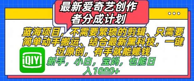 最新爱奇艺创作者分成计划，不需要繁琐的剪辑，只需要简单动手搬运，一键过原创，有手就能做
