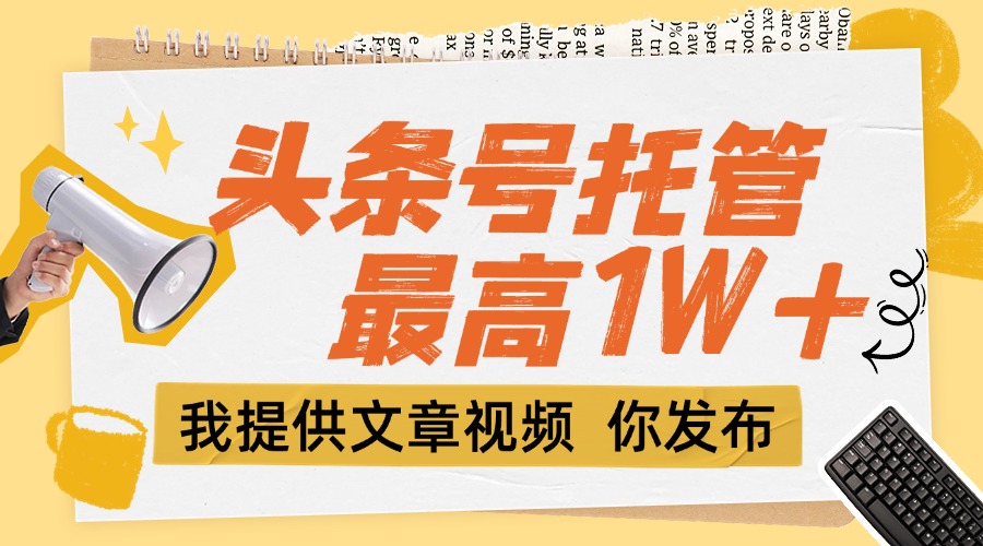 【头条号托管 】团队提供文章视频，你发布，每天5分钟，最高躺挣1W+