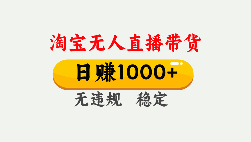 【最新】淘宝无人直播带货，日入1000+，独家技术，无违规无封号，操作简单，长期稳定