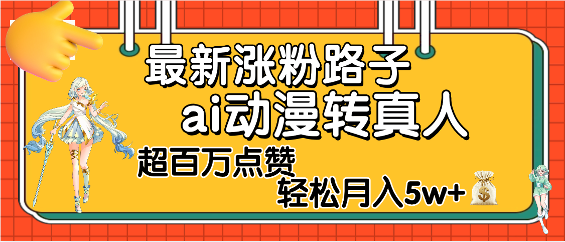 最新涨粉野路子，ai动漫转真人，超百万点赞，轻松月入5W+