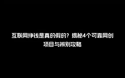 互联网挣钱是真的假的？揭秘4个可靠网创项目与辨别攻略