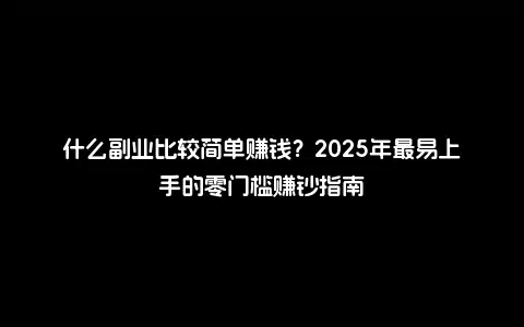 什么副业比较简单赚钱？2025年最易上手的零门槛赚钞指南
