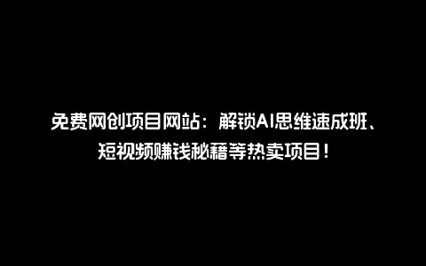 免费网创项目网站：解锁AI思维速成班、短视频赚钱秘籍等热卖项目！
