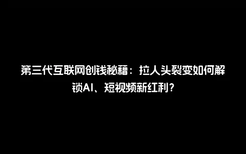 第三代互联网创钱秘籍：拉人头裂变如何解锁AI、短视频新红利？