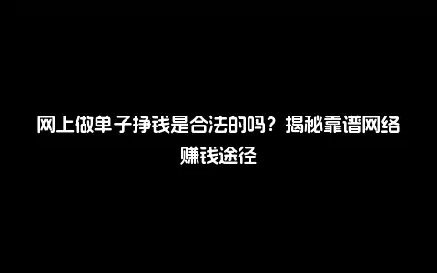 网上做单子挣钱是合法的吗？揭秘靠谱网络赚钱途径