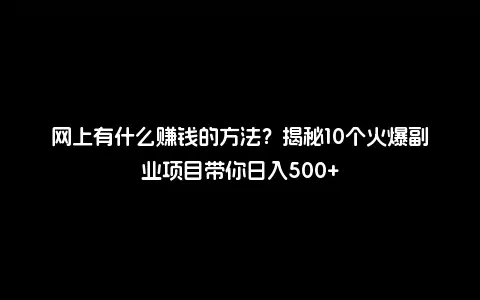 网上有什么赚钱的方法？揭秘10个火爆副业项目带你日入500+