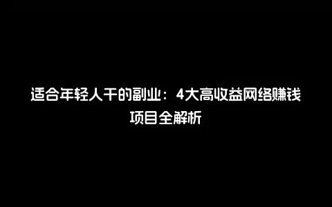 适合年轻人干的副业：4大高收益网络赚钱项目全解析
