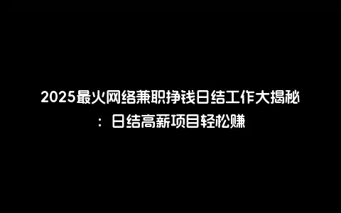 2025最火网络兼职挣钱日结工作大揭秘：日结高薪项目轻松赚