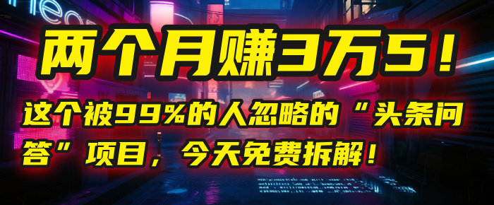 头条问答”项目，今天免费拆解！两个月赚3万5！这个被99%的人忽略的