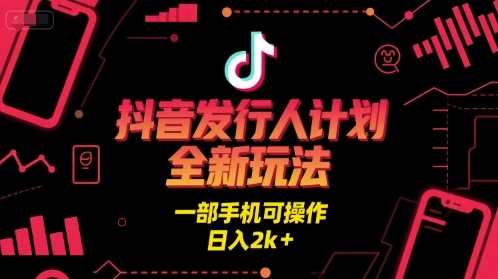 抖音发行人计划全新玩法，一部手机可操作，日入2k+
