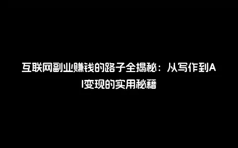 互联网副业赚钱的路子全揭秘：从写作到AI变现的实用秘籍