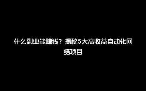 什么副业能赚钱？揭秘5大高收益自动化网络项目
