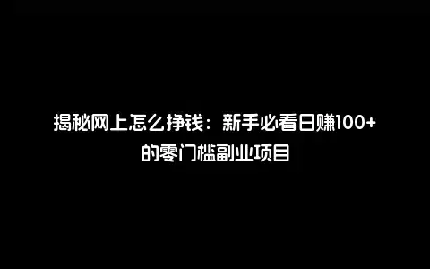 揭秘网上怎么挣钱：新手必看日赚100+的零门槛副业项目