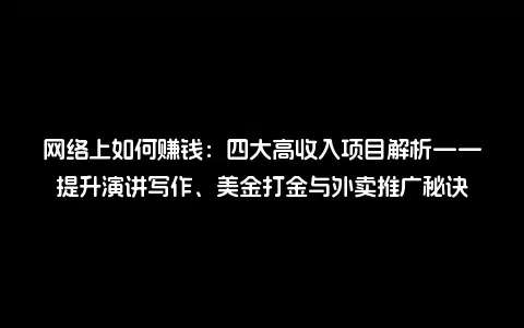 网络上如何赚钱：四大高收入项目解析——提升演讲写作、美金打金与外卖推广秘诀