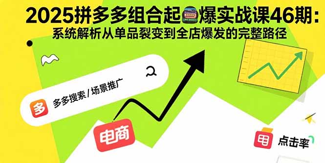 2025拼多多组合起爆实战课46期：系统解析从单品裂变到全店爆发的完整路径