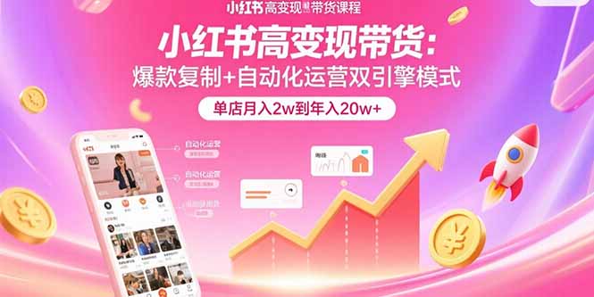 小红书高变现带货：爆款复制+自动化运营双引擎模式 单店月入2w到年入20w+
