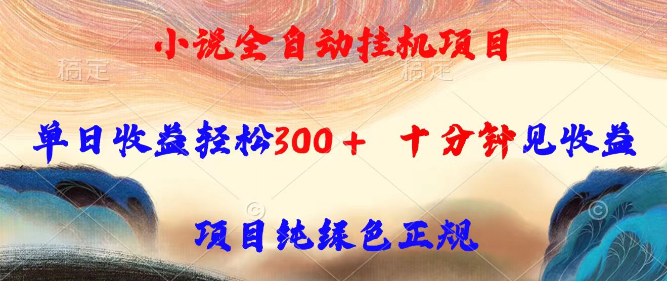 小说全自动挂G项目，单日收益轻松300，十分钟见收益，项目纯绿色正规