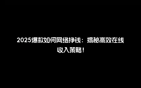 2025爆款如何网络挣钱：揭秘高效在线收入策略！