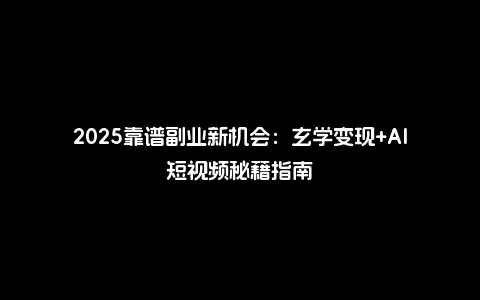 2025靠谱副业新机会：玄学变现+AI短视频秘籍指南